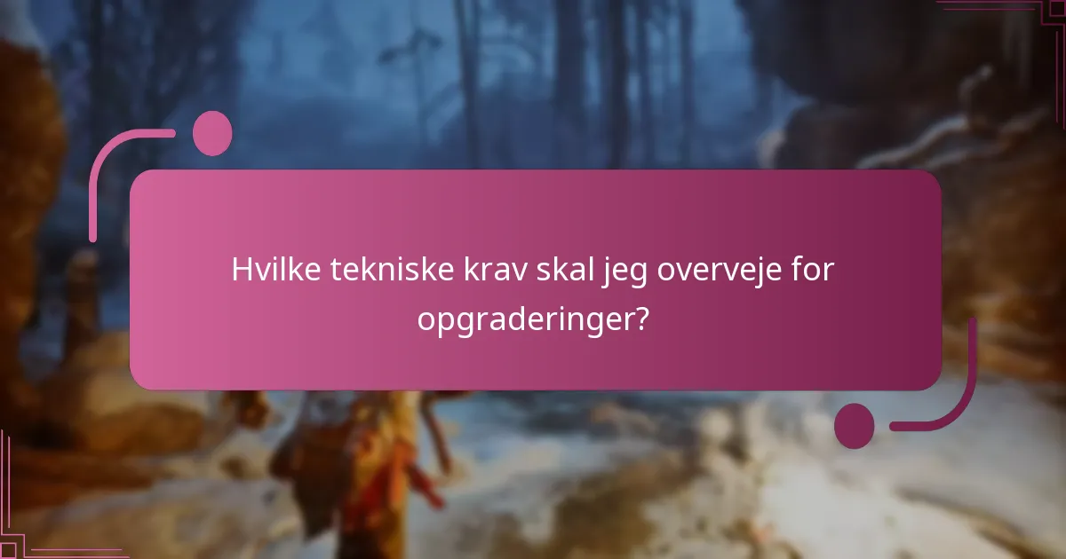 Hvilke tekniske krav skal jeg overveje for opgraderinger?