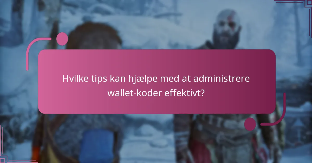 Hvilke tips kan hjælpe med at administrere wallet-koder effektivt?
